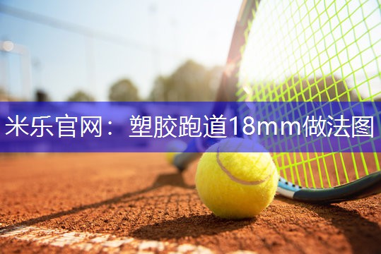米乐官网：塑胶跑道18mm做法图