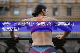 米乐：公园翻单杠：强健肌肉，提高爆发力和灵活性！