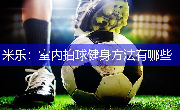 米乐：室内拍球健身方法有哪些