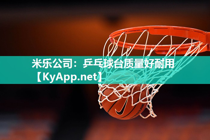 米乐公司：乒乓球台质量好耐用