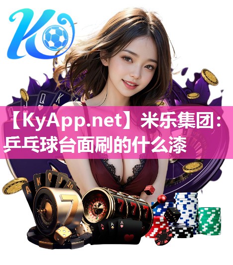 米乐集团：乒乓球台面刷的什么漆