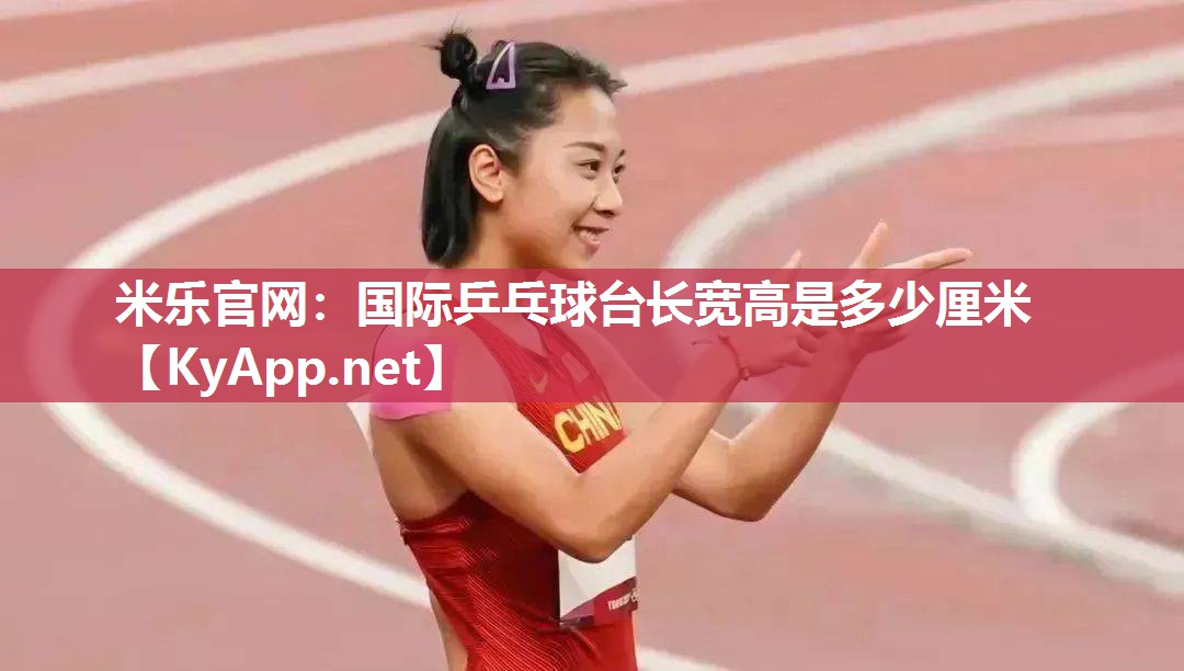米乐官网：国际乒乓球台长宽高是多少厘米