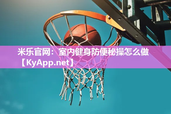 米乐官网：室内健身防便秘操怎么做