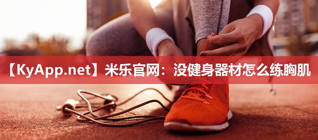 米乐官网：没健身器材怎么练胸肌