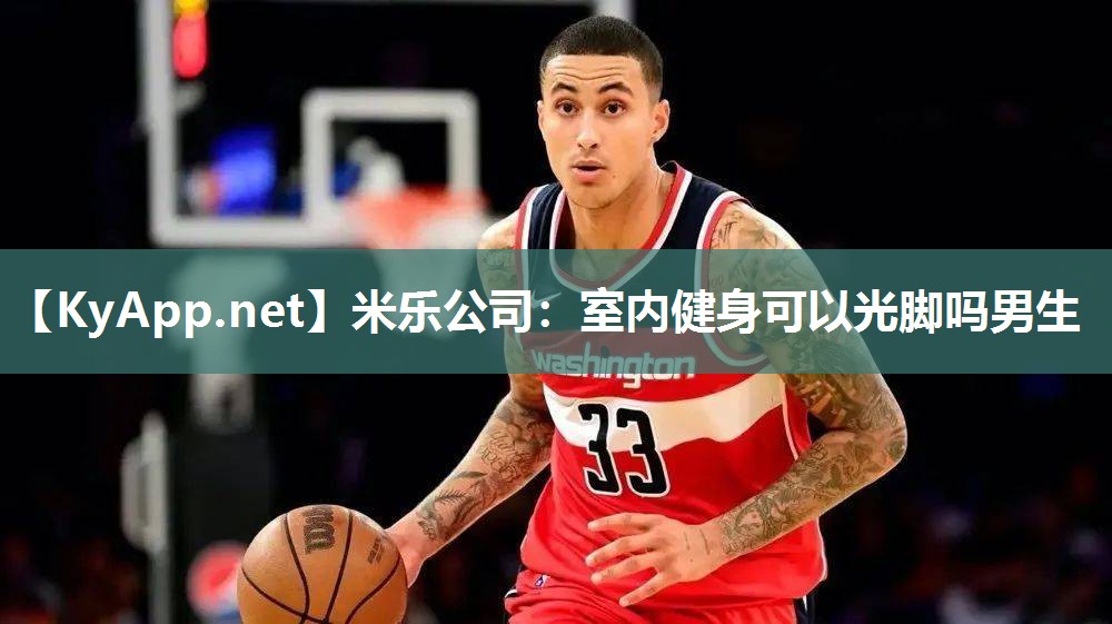 米乐公司：室内健身可以光脚吗男生