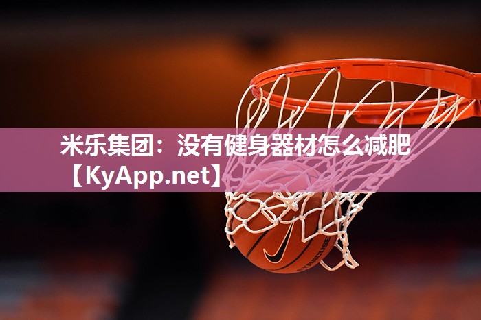 米乐集团：没有健身器材怎么减肥