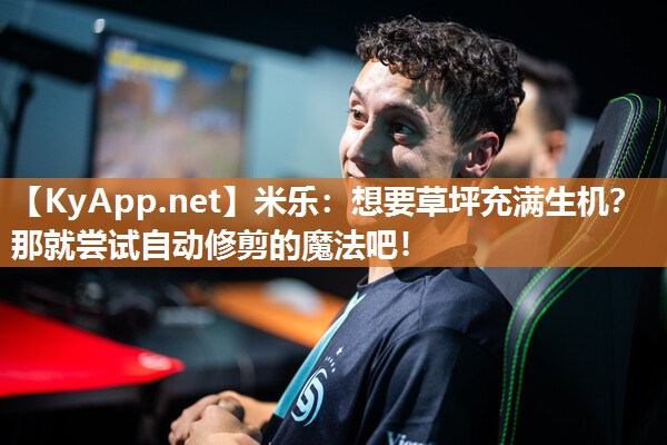 米乐：想要草坪充满生机？那就尝试自动修剪的魔法吧！