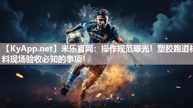 米乐官网：操作规范曝光！塑胶跑道材料现场验收必知的事项！