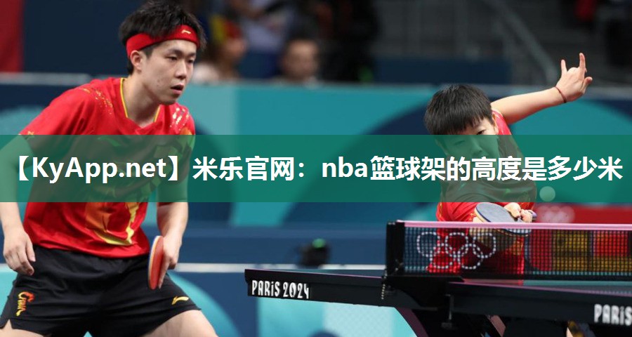 米乐官网：nba篮球架的高度是多少米