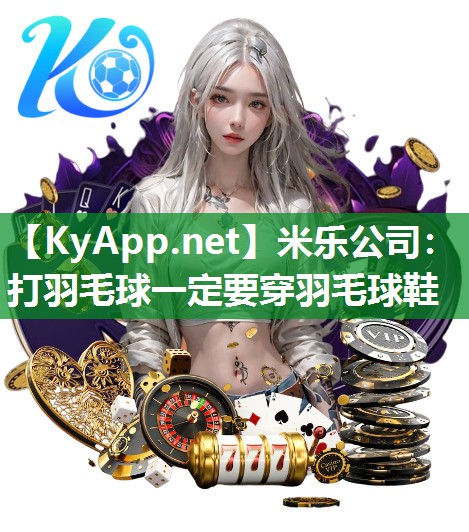米乐公司：打羽毛球一定要穿羽毛球鞋