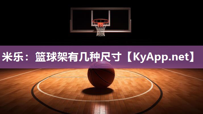 米乐：篮球架有几种尺寸