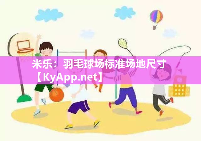 米乐：羽毛球场标准场地尺寸