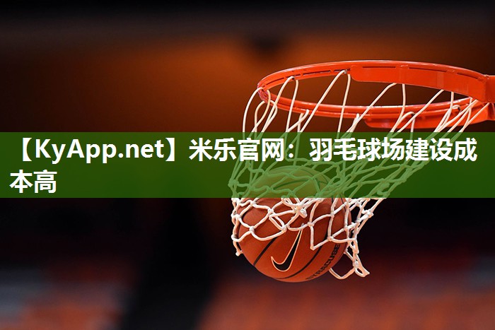 米乐官网：羽毛球场建设成本高