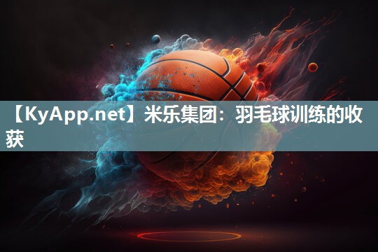 米乐集团：羽毛球训练的收获