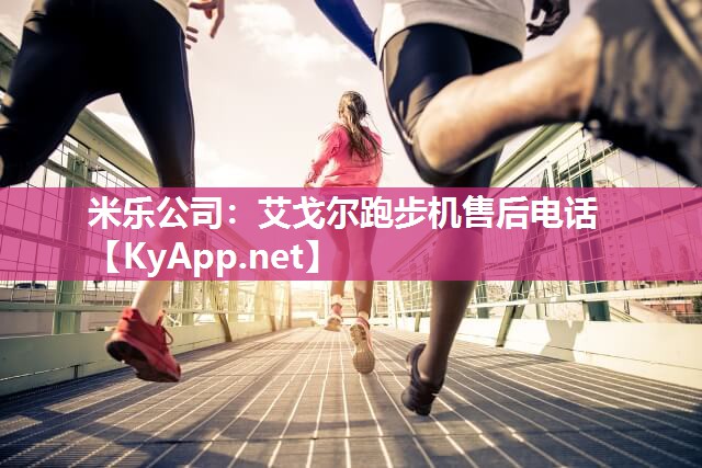 米乐公司：艾戈尔跑步机售后电话