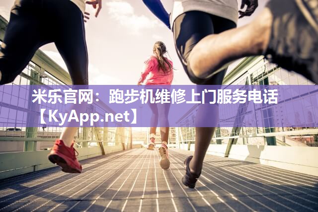 米乐官网：跑步机维修上门服务电话