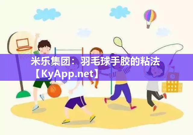 米乐集团：羽毛球手胶的粘法