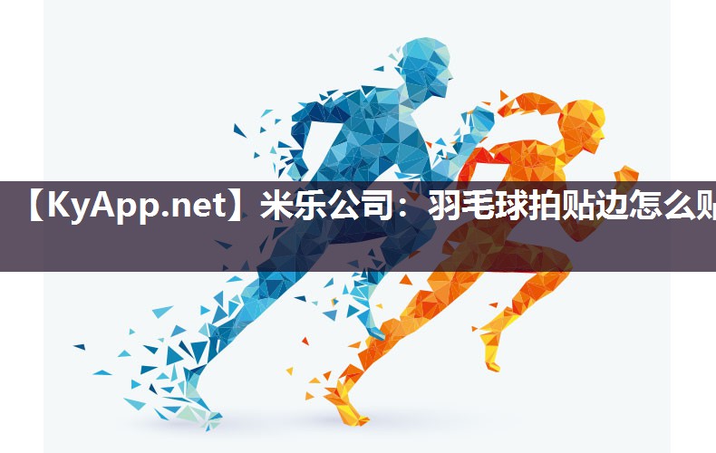 米乐公司：羽毛球拍贴边怎么贴