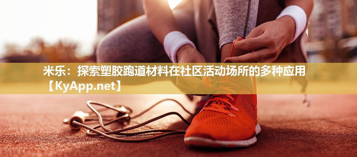 米乐：探索塑胶跑道材料在社区活动场所的多种应用