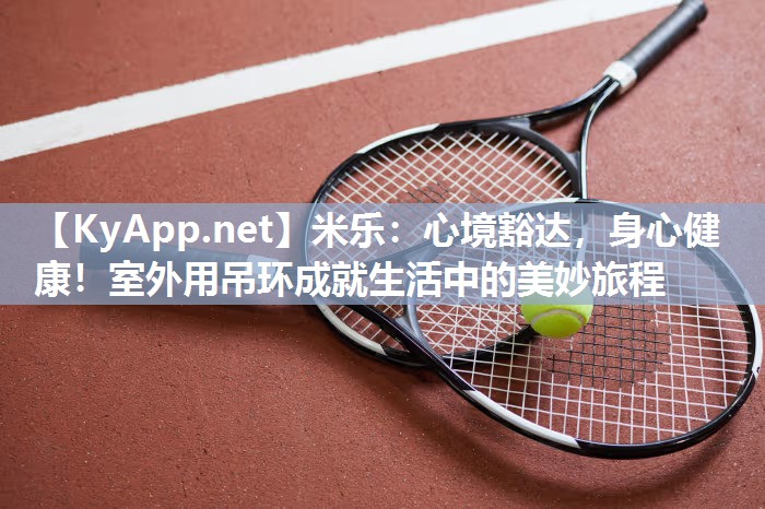 米乐：心境豁达，身心健康！室外用吊环成就生活中的美妙旅程