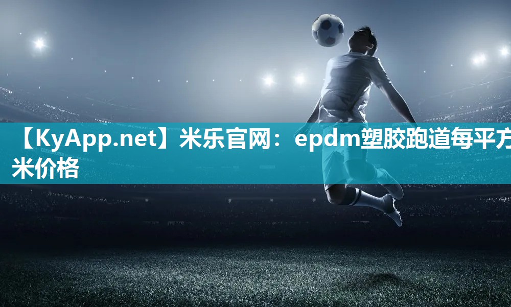 米乐官网：epdm塑胶跑道每平方米价格