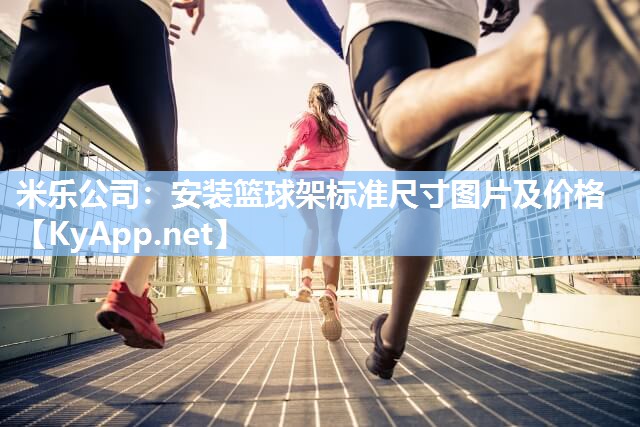 米乐公司：安装篮球架标准尺寸图片及价格