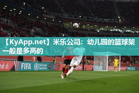 米乐公司：幼儿园的篮球架一般是多高的