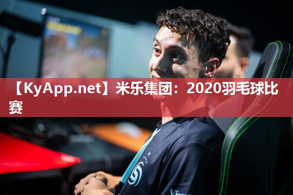 米乐集团：2020羽毛球比赛