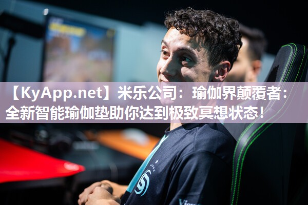 米乐公司：瑜伽界颠覆者：全新智能瑜伽垫助你达到极致冥想状态！