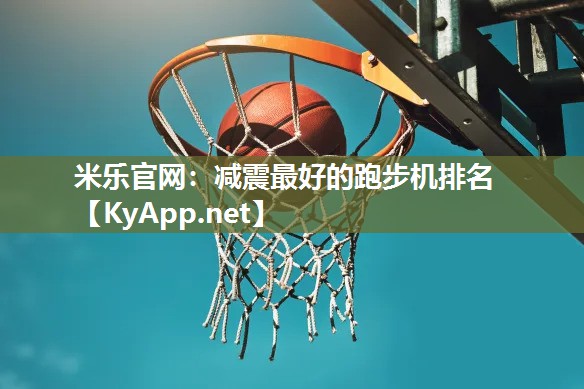 米乐官网：减震最好的跑步机排名