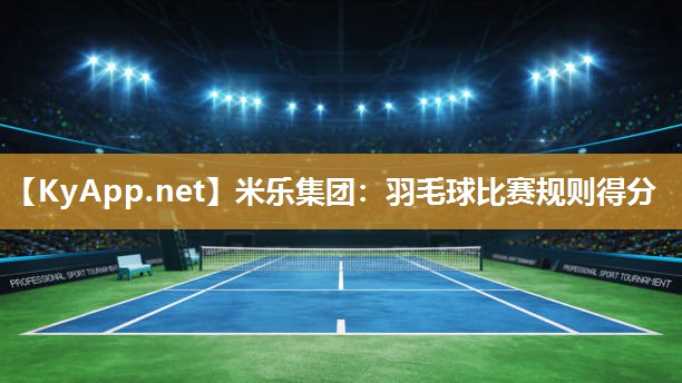 米乐集团：羽毛球比赛规则得分