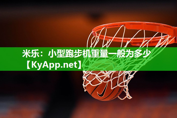 米乐：小型跑步机重量一般为多少