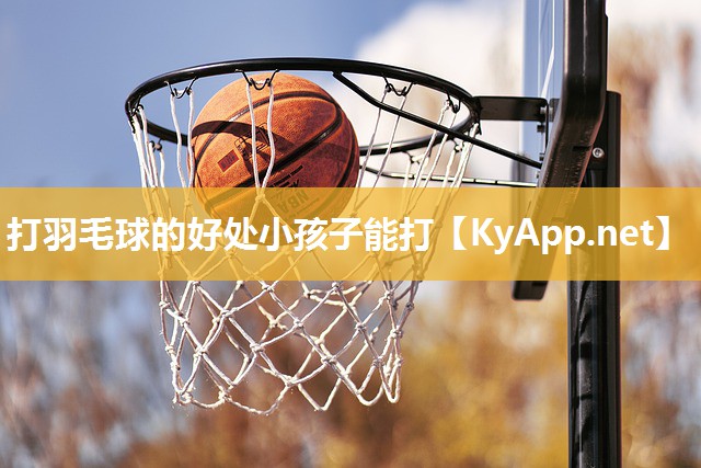 打羽毛球的好处小孩子能打