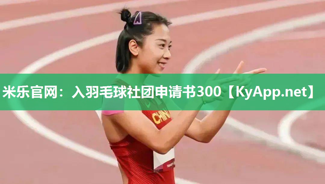 米乐官网：入羽毛球社团申请书300