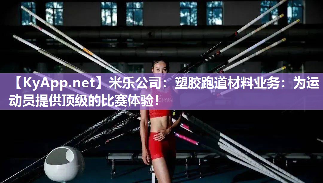 米乐公司：塑胶跑道材料业务：为运动员提供顶级的比赛体验！