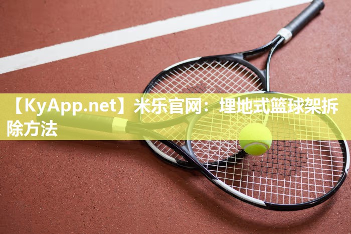 米乐官网：埋地式篮球架拆除方法