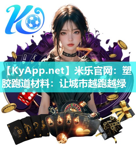 米乐官网：塑胶跑道材料：让城市越跑越绿