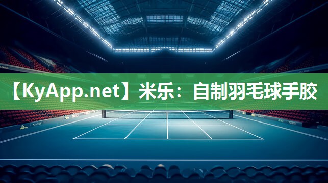 米乐：自制羽毛球手胶