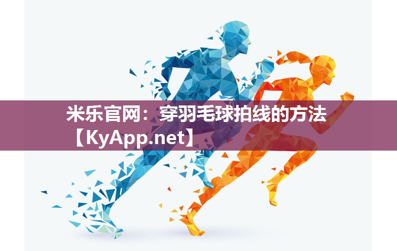 米乐官网：穿羽毛球拍线的方法