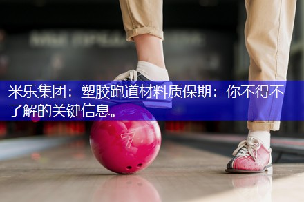 塑胶跑道材料质保期：你不得不了解的关键信息。