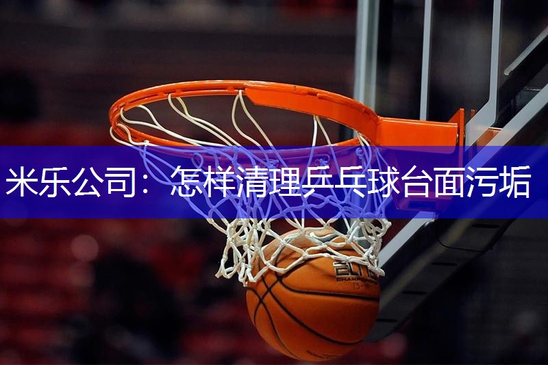 怎样清理乒乓球台面污垢