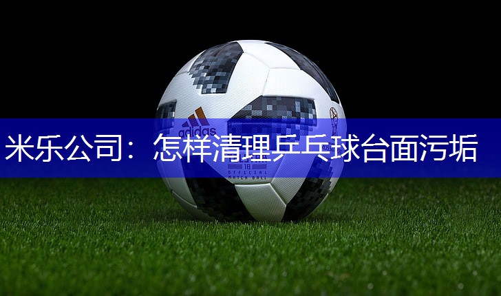 怎样清理乒乓球台面污垢