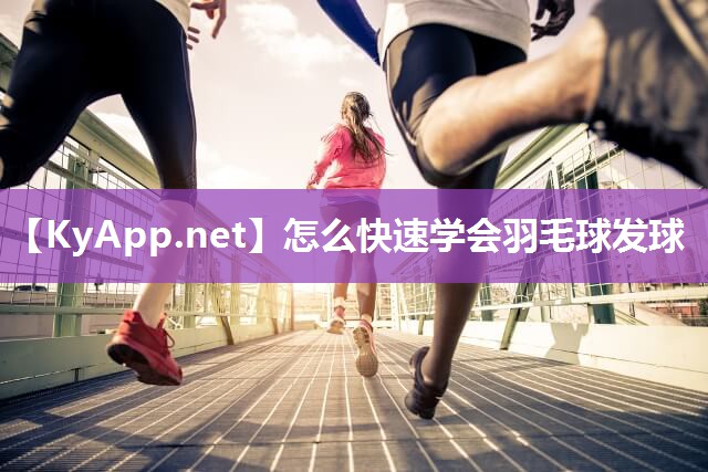 怎么快速学会羽毛球发球