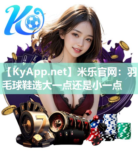 羽毛球鞋选大一点还是小一点