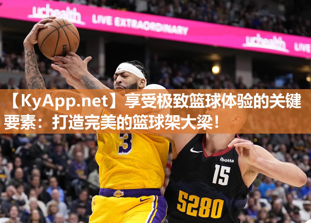 享受极致篮球体验的关键要素：打造完美的篮球架大梁！