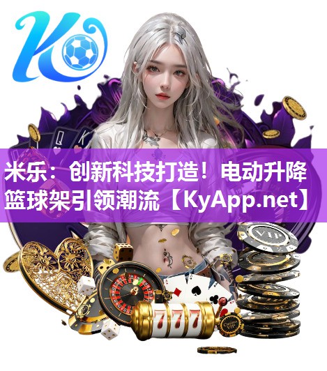 创新科技打造！电动升降篮球架引领潮流