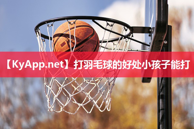 打羽毛球的好处小孩子能打