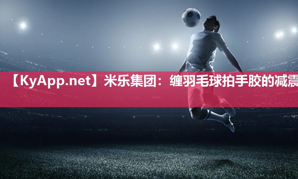 缠羽毛球拍手胶的减震
