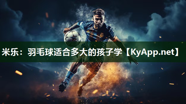 羽毛球适合多大的孩子学