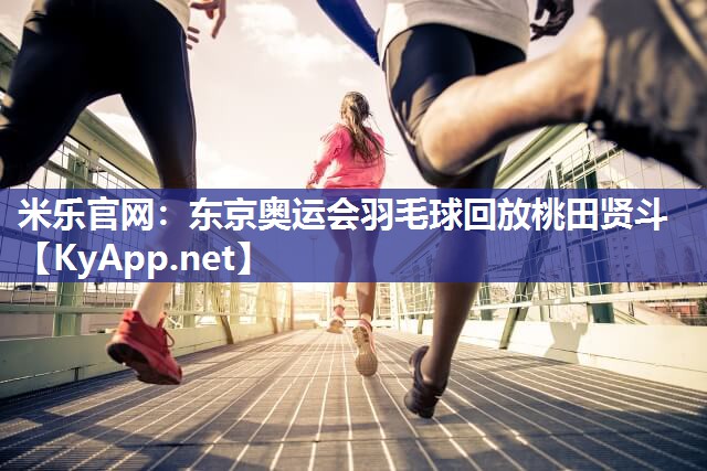 东京奥运会羽毛球回放桃田贤斗